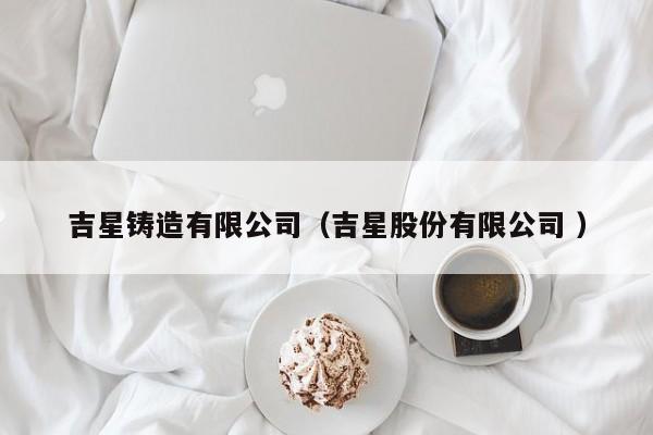 吉星鑄造有限公司（吉星股份有限公司 ）
