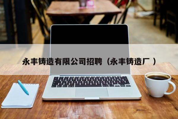 永豐鑄造有限公司招聘（永豐鑄造廠 ）
