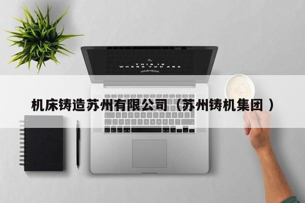 機床鑄造蘇州有限公司（蘇州鑄機集團 ）