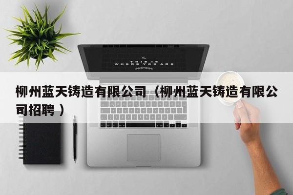 柳州藍天鑄造有限公司（柳州藍天鑄造有限公司招聘 ）