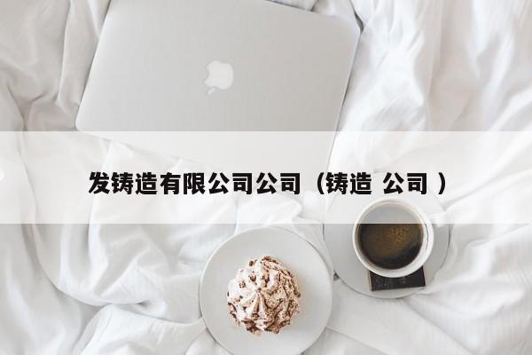 發鑄造有限公司公司（鑄造 公司 ）