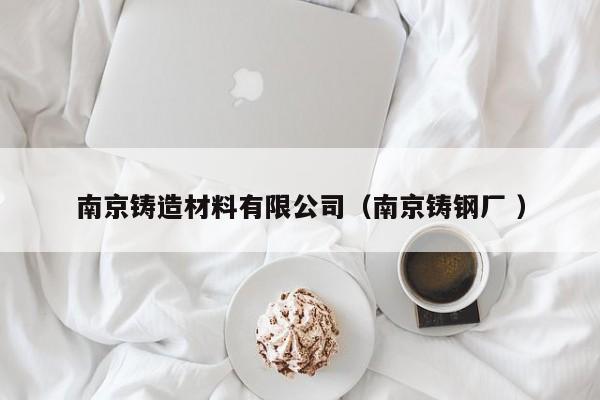 南京鑄造材料有限公司（南京鑄鋼廠 ）