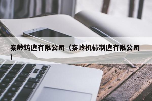 秦嶺鑄造有限公司（秦嶺機械制造有限公司 ）
