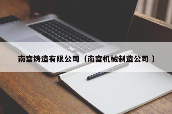 南宮鑄造有限公司（南宮機械制造公司 ）