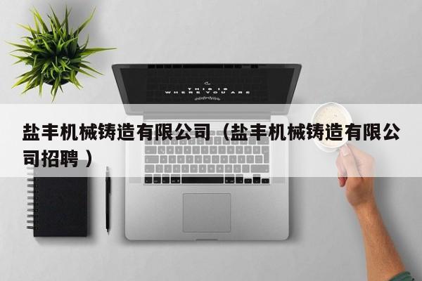 鹽豐機械鑄造有限公司（鹽豐機械鑄造有限公司招聘 ）