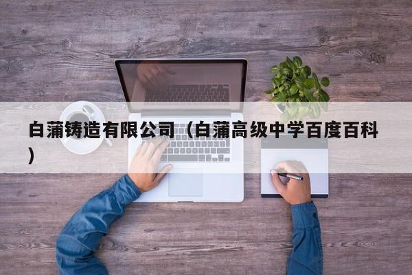 白蒲鑄造有限公司（白蒲高級中學百度百科 ）