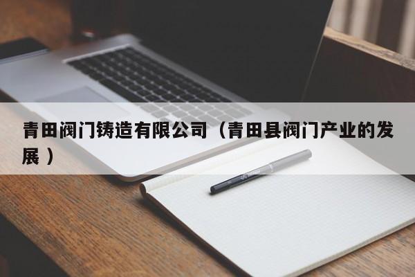 青田閥門鑄造有限公司（青田縣閥門產業的發展 ）